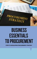 Business Essentials To Procurement: Steps To Developing Procurement Strategy: Business Essentials To Procurement