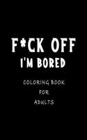 F*ck I'm Bored Coloring Book For Adults: activity book for adults Featuring Coloring book