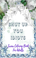 Swear Coloring Book For Adults: Shut Up You Idiots: Hilarious Vulgar Swear Word Coloring Activity Book For Adult, Featuring Series Of Fun, Creative Quotes With Mandala Pattern, Qua