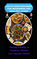 Lacto vegetarianism for Beginners for Healthy living: "Nurturing Well-Being: An Introductory Manual to Lacto-Vegetarian Nutrition"