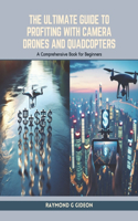 Ultimate Guide to Profiting with Camera Drones and Quadcopters: A Comprehensive Book for Beginners