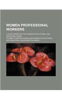 Women Professional Workers; A Study Made for the Women's Educational and Industrial Union