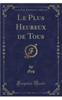 Le Plus Heureux de Tous (Classic Reprint)