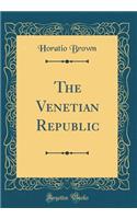 The Venetian Republic (Classic Reprint)