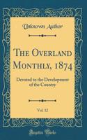 The Overland Monthly, 1874, Vol. 12: Devoted to the Development of the Country (Classic Reprint)