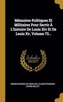 Mémoires Politiques Et Militaires Pour Servir À L'histoire De Louis Xiv Et De Louis Xv, Volume 73...