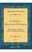 Le Rime di Francesco Petrarca, Vol. 1: Riscontrate e Corrette Sopra I Migliori Esemplari (Classic Reprint)