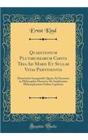 Quaestionum Plutarchearum Capita Tria Ad Marii Et Sullae Vitas Pertinentia: Dissertatio Inauguralis Quam Ad Summos in Philosophia Honores AB Amplissimo Philosophorum Ordine Lipsiensi (Classic Reprint)