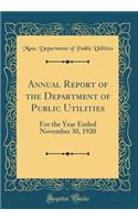 Annual Report of the Department of Public Utilities: For the Year Ended November 30, 1920 (Classic Reprint)