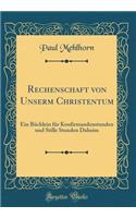 Rechenschaft von Unserm Christentum: Ein Büchlein für Konfirmandenstunden und Stille Stunden Daheim (Classic Reprint)