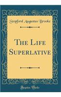 The Life Superlative (Classic Reprint)
