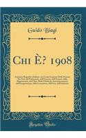 Chi ï¿½? 1908: Annuario Biografico Italiano Con Cenni Sommari Delle Persone Piï¿½ Note del Parlamento, Dell'esercito, Dell'armata, Della Magistratura, del Clero, Delle Pubbliche Amministrazioni, Dell'insegnamento, Della Letteratura, Dell'arte, Dell