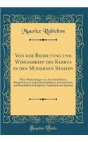 Von der Bedeutung und Wirksamkeit des Klerus in den Modernen Staaten: Oder Mittheilungen aus dem Kirchlichen, Bürgerlichen, Landwirthschaftlichen, Litterärischen und Kunstleben in England, Frankreich und Spanien (Classic Reprint)