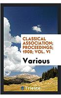 Classical Association; Proceedings; 1908; Vol. VI