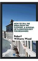 How to Tell the Birds from the Flowers. a Manual of Flornithology for Beginners