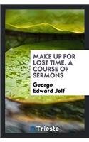 Make Up for Lost Time. a Course of Sermons
