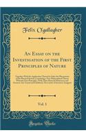 An Essay on the Investigation of the First Principles of Nature, Vol. 1: Together with the Application Thereof to Solve the Phenomena of the Physical System; Containing a New Philosophical Theory Whereby First Principles, with Their Material Substa