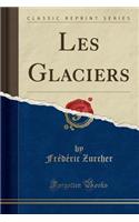 Les Glaciers (Classic Reprint)