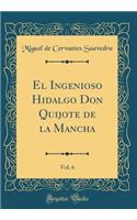 El Ingenioso Hidalgo Don Quijote de la Mancha, Vol. 6 (Classic Reprint)