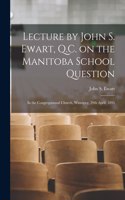 Lecture by John S. Ewart, Q.C. on the Manitoba School Question [microform]