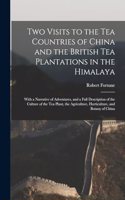 Two Visits to the Tea Countries of China and the British Tea Plantations in the Himalaya: With a Narrative of Adventures, and a Full Description of the Culture of the Tea Plant, the Agriculture, Horticulture, and Botany of China