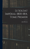 Le Soldat Impérial 1800-1814, Tome Premier