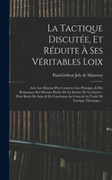 Tactique Discutée, Et Réduite À Ses Véritables Loix: Avec Les Moyens D'en Conserver Les Principes, & Des Remarques Sur Diverses Parties De La Science De La Guerre: Pour Servir De Suite & De Conclusion 