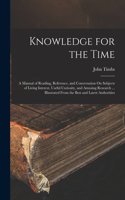 Knowledge for the Time: A Manual of Reading, Reference, and Conversation On Subjects of Living Interest, Useful Curiosity, and Amusing Research ... Illustrated From the Bes