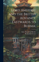 Lord Amherst and the British Advance Eastwards to Burma;