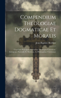 Compendium Theologiae Dogmaticae Et Moralis: Una Cum Praecipuis Notionibus Theologiae Canonicae, Liturgicae, Pastoralis Et Mysticae, Ac Philosophiae Christianae