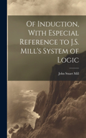 Of Induction, With Especial Reference to J.S. Mill's System of Logic