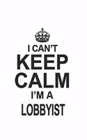 I Can't Keep Calm I'm A Lobbyist