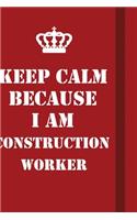 Keep Calm Because I Am Construction Worker
