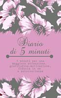 Diario Di 5 Minuti 5 Minuti Per Una Maggiore Attenzione, Gratitudine, Motivazione, Fiducia in Se E Autocoscienza: Quaderno Per Annotare Le Tue Gioie, Pensieri, Positivi E Felicita' Taccuino Journal Libretto d'Appunti Blocco Notes Agendina Giornale Fiore