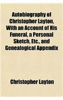Autobiography of Christopher Layton, with an Account of His Funeral, a Personal Sketch, Etc., and Genealogical Appendix