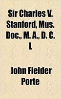 Sir Charles V. Stanford, Mus. Doc., M. A., D. C. L