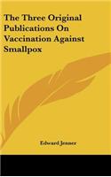 The Three Original Publications On Vaccination Against Smallpox