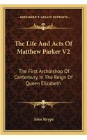 The Life And Acts Of Matthew Parker V2: The First Archbishop Of Canterbury, In The Reign Of Queen Elizabeth(English)