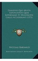 Dialogus Quo Multa Exponuntur Quae Lutheranis Et Hugonotis Gallis Acciderunt (1573)