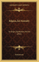 Belgium's Neutrality: Its Origin, Signification, And End (1915)