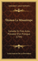 Thimon Le Misantrope: Comedie En Trois Actes, Precedee D'Un Prologue (1754)(French)