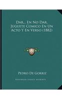 Dar... En No Dar, Juguete Comico En Un Acto Y En Verso (1882)
