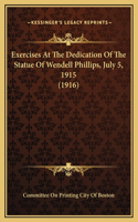 Exercises At The Dedication Of The Statue Of Wendell Phillips, July 5, 1915 (1916)