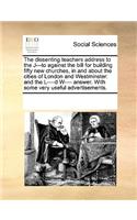 The dissenting teachers address to the J---to against the bill for building fifty new churches, in and about the cities of London and Westminster: (English)