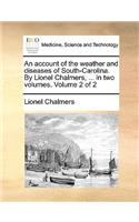 An Account of the Weather and Diseases of South-Carolina. by Lionel Chalmers, ... in Two Volumes. Volume 2 of 2