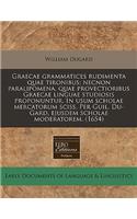 Graecae Grammatices Rudimenta Quae Tironibus; Necnon Paralipomena, Quae Provectioribus Graecae Linguae Studiosis Proponuntur. in Usum Scholae Mercatorum Sciss. Per Guil. Du-Gard, Ejusdem Scholae Moderatorem. (1654)