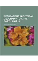 Recreations in Physical Geography; Or, the Earth as It Is