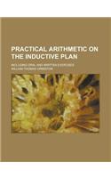 Practical Arithmetic on the Inductive Plan; Including Oral and Written Exercises: (English)