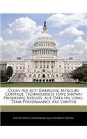 Clean Air ACT: Emerging Mercury Control Technologies Have Shown Promising Results, But Data on Long-Term Performance Are Limited