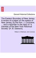 The Eastern Boundary of New Jersey. a Review of a Paper on the Waters of New Jersey, by the Hon. J. Cochrane, ... and a Rejoinder to the Reply of a Member of the New York Historical Society [H. B. Dawson].